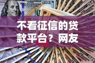 不看征信的贷款平台？网友亲测5个借款比较多好贷款的平台呢盘点