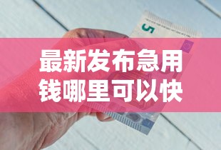 最新发布急用钱哪里可以快速借到，私人借钱5000元有这8个渠道