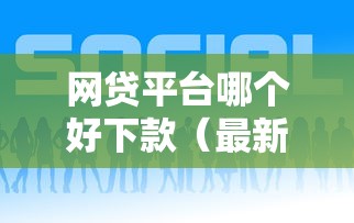 网贷平台哪个好下款（最新发布！）8个最容易下款的网贷平台
