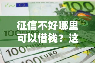 征信不好哪里可以借钱？这7个不看信用一定能下款的贷款平台可以试试
