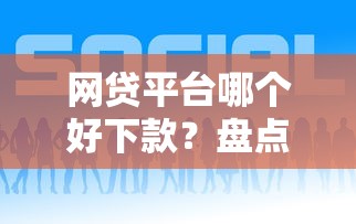 网贷平台哪个好下款？盘点最新5个高额贷款平台