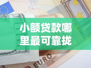 小额贷款哪里最可靠拢共有哪些选择？9个贷款平台公司详解