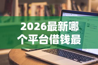 2026最新哪个平台借钱最容易通过，总结十个手机上可以借钱的软件！