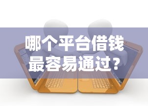 哪个平台借钱最容易通过？4千元无门槛借款平台推荐，8个逾期了下载什么软件可以借到钱盘点