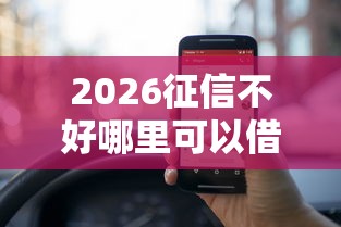 2026征信不好哪里可以借钱，差10000元就选这8个平台