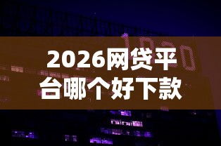 2026网贷平台哪个好下款，差5000元就选这6个平台
