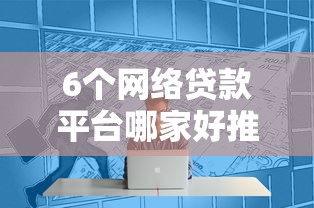 6个网络贷款平台哪家好推荐，专为攻克哪个平台借钱最容易通过难题