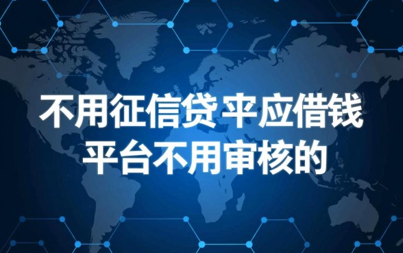 不用征信就能借钱的平台不用审核的有哪些,不用审核的贷款口子 不用征信就能借钱的平台不用审核的有哪些