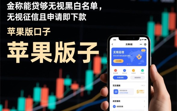 无视黑白无视征信下款口子苹果版有哪些,怎么申请? 无视黑白无视征信下款口子苹果版有哪些