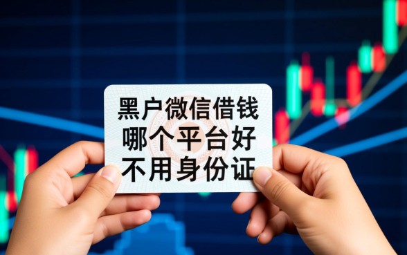 黑户微信借钱哪个平台好,不用身份证号能下款吗? 黑户微信借钱哪个平台好