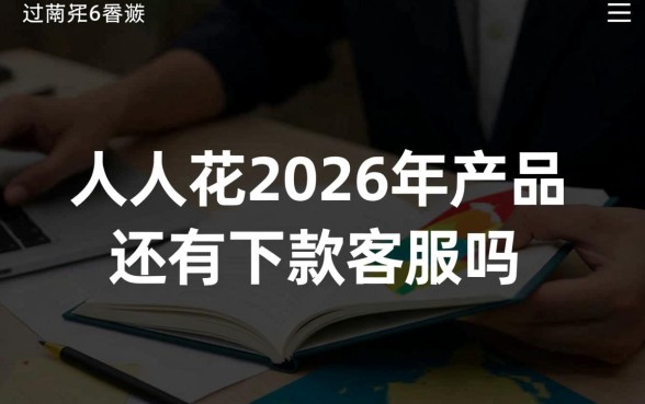人人花2026年产品还有下款吗,客服电话是多少 人人花2026年产品还有下款吗