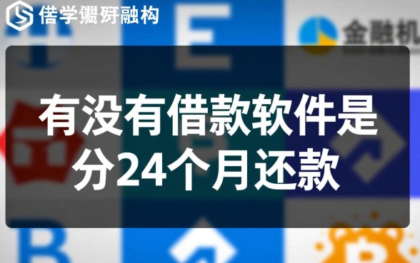 有没有借款软件是分24个月还款的呢,哪个正规 有没有借款软件是分24个月还款的呢