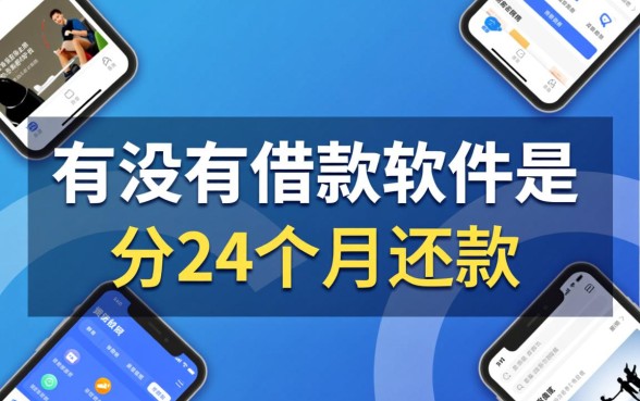 有没有借款软件是分24个月还款的呢,哪个正规 有没有借款软件是分24个月还款的呢