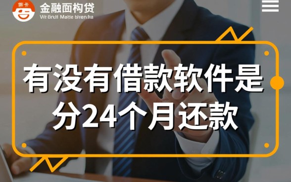 有没有借款软件是分24个月还款的呢,哪个正规 有没有借款软件是分24个月还款的呢