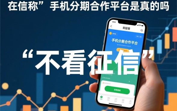 不看征信的手机分期合作平台是真的吗,不看征信的手机分期靠谱吗? 不看征信的手机分期合作平台是真的吗