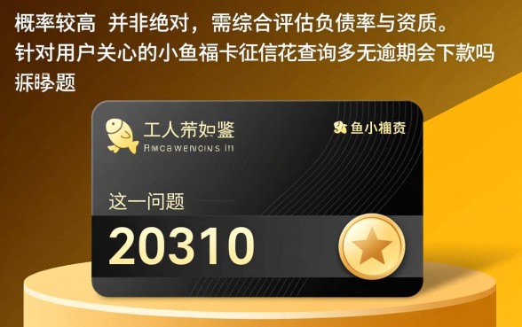 小鱼福卡征信花查询多无逾期会下款吗,容易通过吗 小鱼福卡征信花查询多无逾期会下款吗