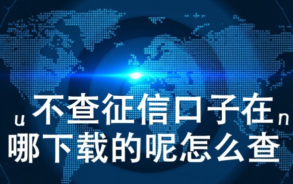 不查征信口子在哪下载的呢怎么查