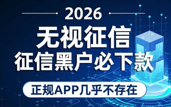 2026征信差能下款的APP有哪些,2026不看征信的贷款软件靠谱吗 2026征信差能下款的APP有哪些