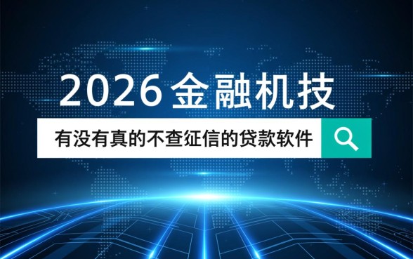 有没有真的不查征信的贷款软件,2026最新不查征信秒批贷款口子有哪些 2026最新不查征信秒批贷款口子有哪些