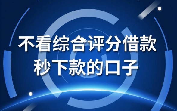不看综合评分借款秒下款的口子有哪些