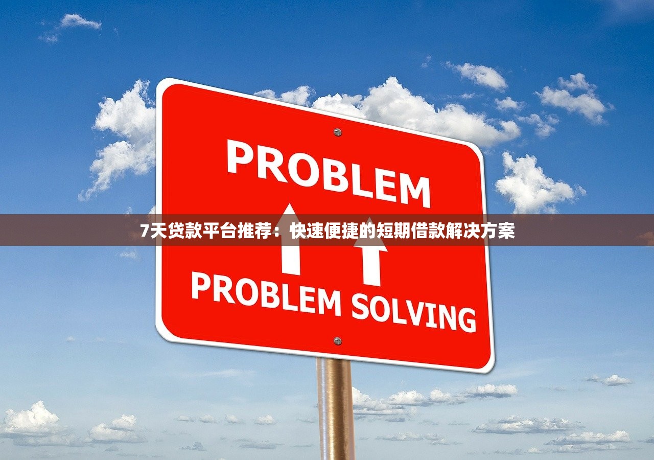 7天贷款平台推荐：快速便捷的短期借款解决方案