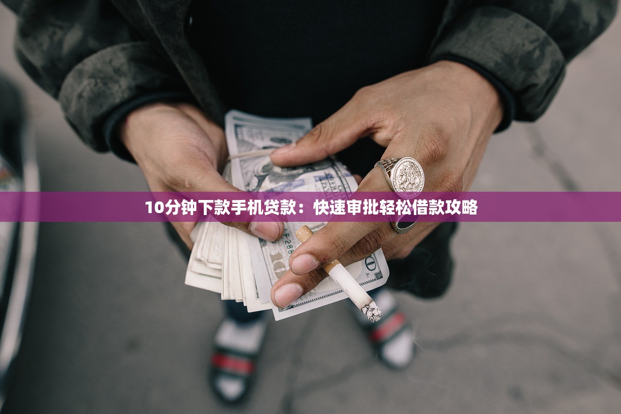10分钟下款手机贷款：快速审批轻松借款攻略