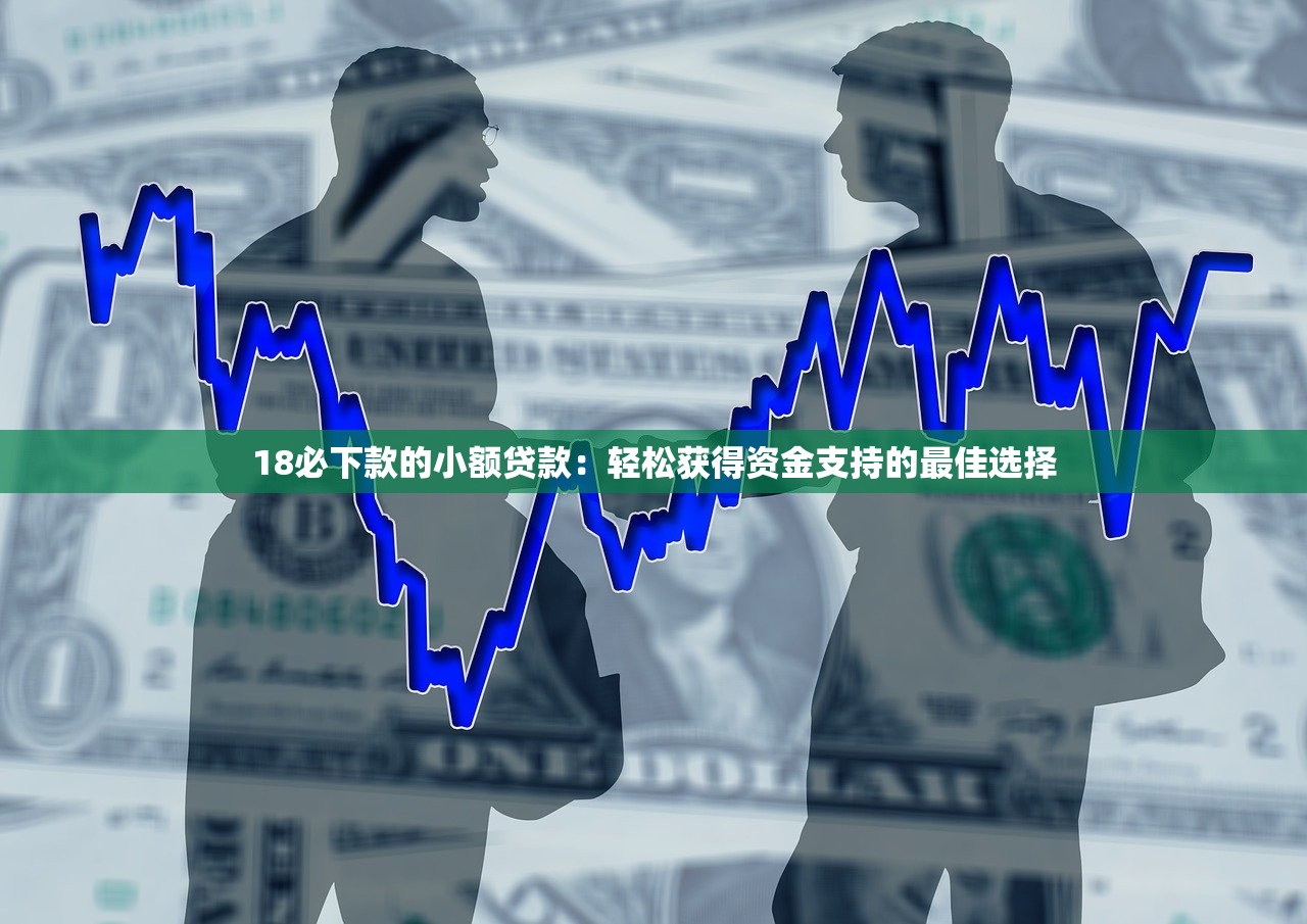18必下款的小额贷款：轻松获得资金支持的最佳选择
