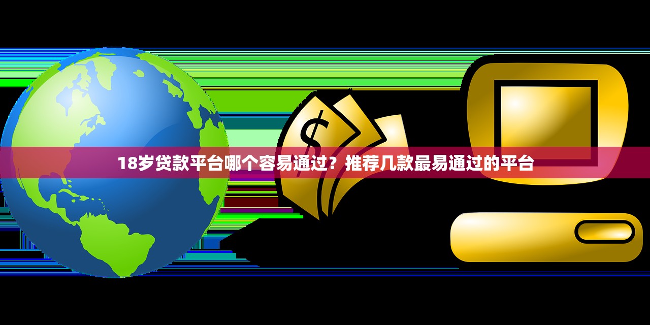 18岁贷款平台哪个容易通过？推荐几款最易通过的平台