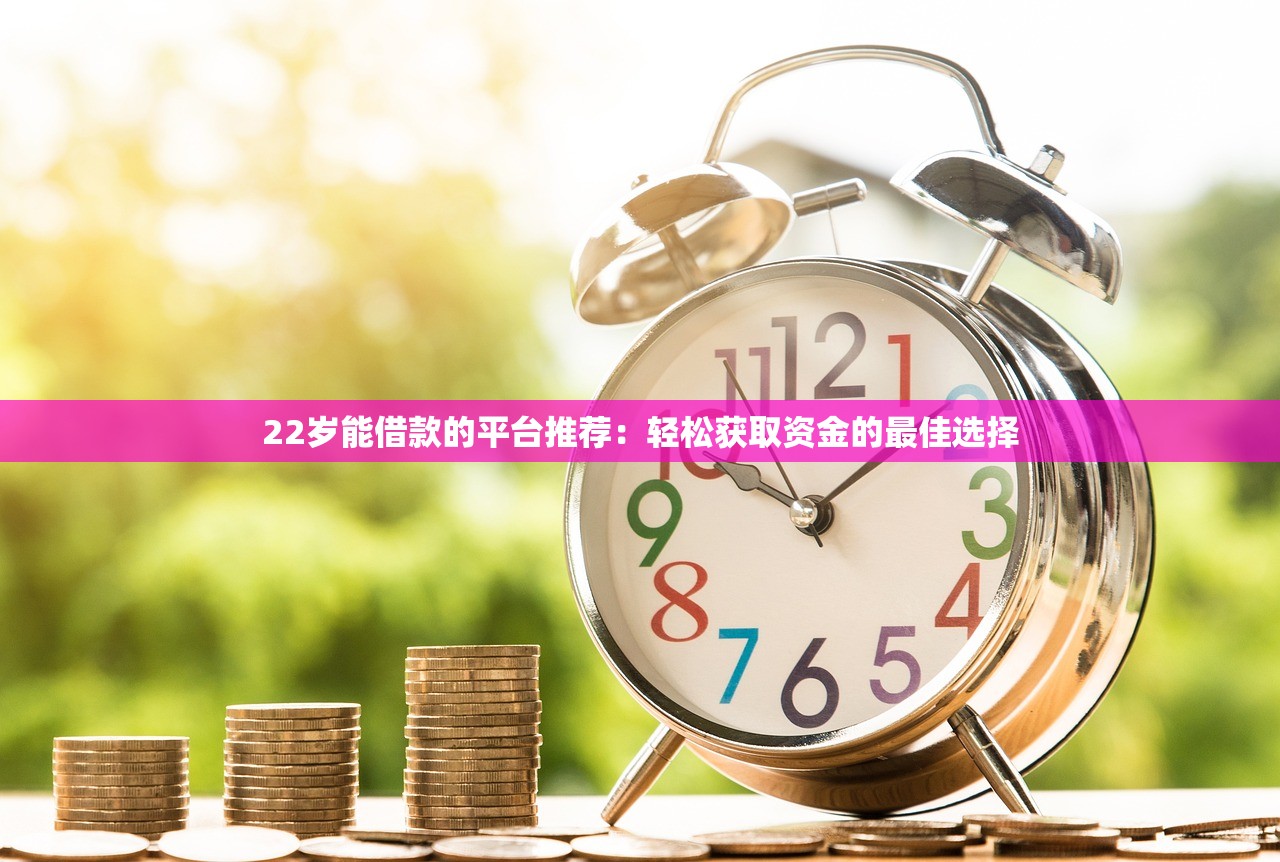 22岁能借款的平台推荐：轻松获取资金的最佳选择