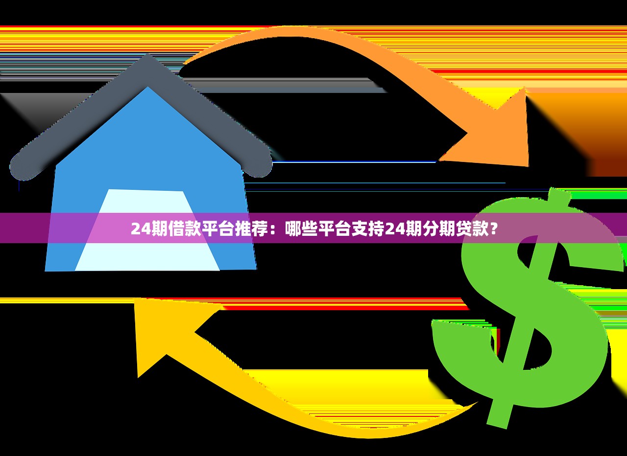 24期借款平台推荐：哪些平台支持24期分期贷款？