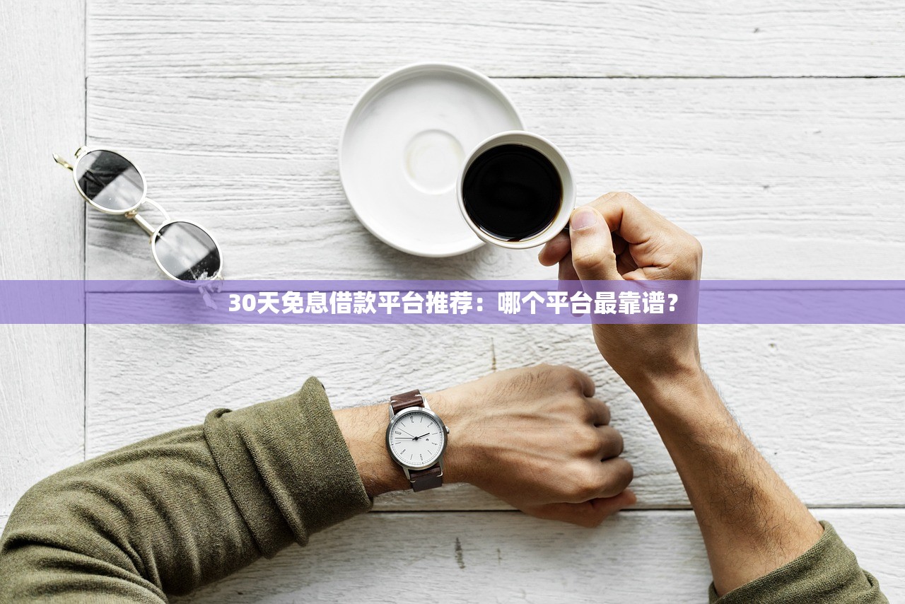 30天免息借款平台推荐：哪个平台最靠谱？