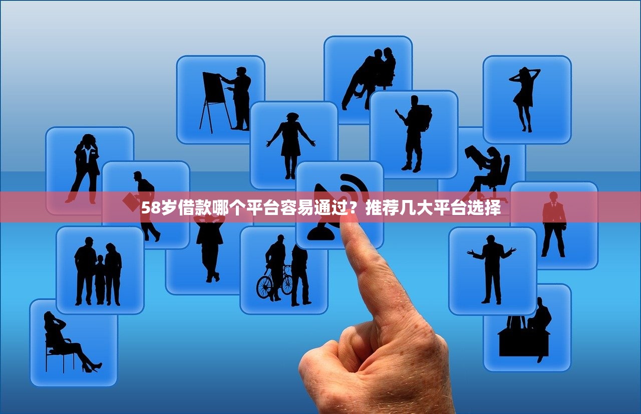 58岁借款哪个平台容易通过？推荐几大平台选择