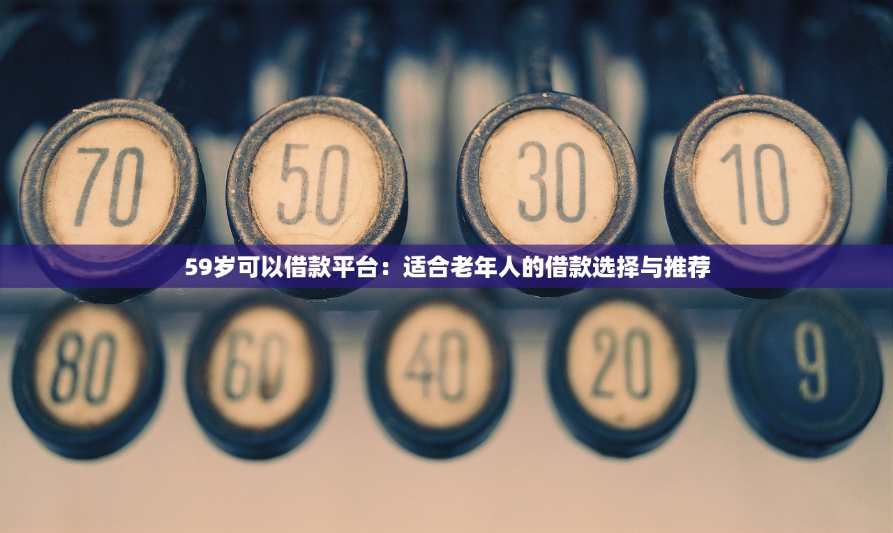 59岁可以借款平台：适合老年人的借款选择与推荐