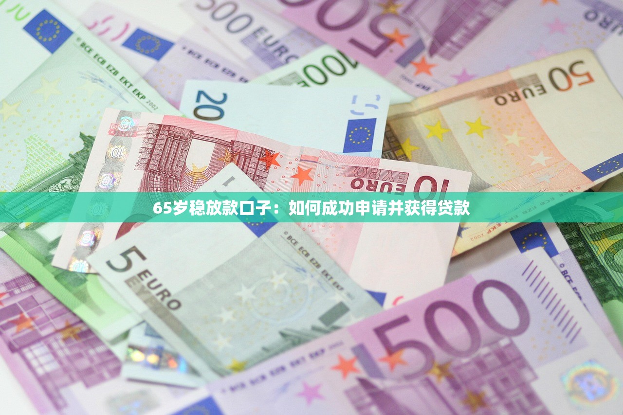 65岁稳放款口子：如何成功申请并获得贷款