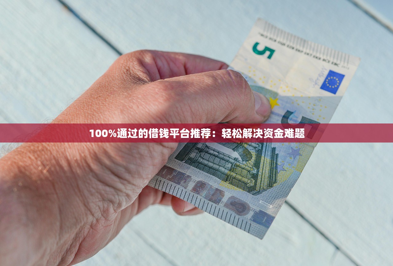 100%通过的借钱平台推荐：轻松解决资金难题