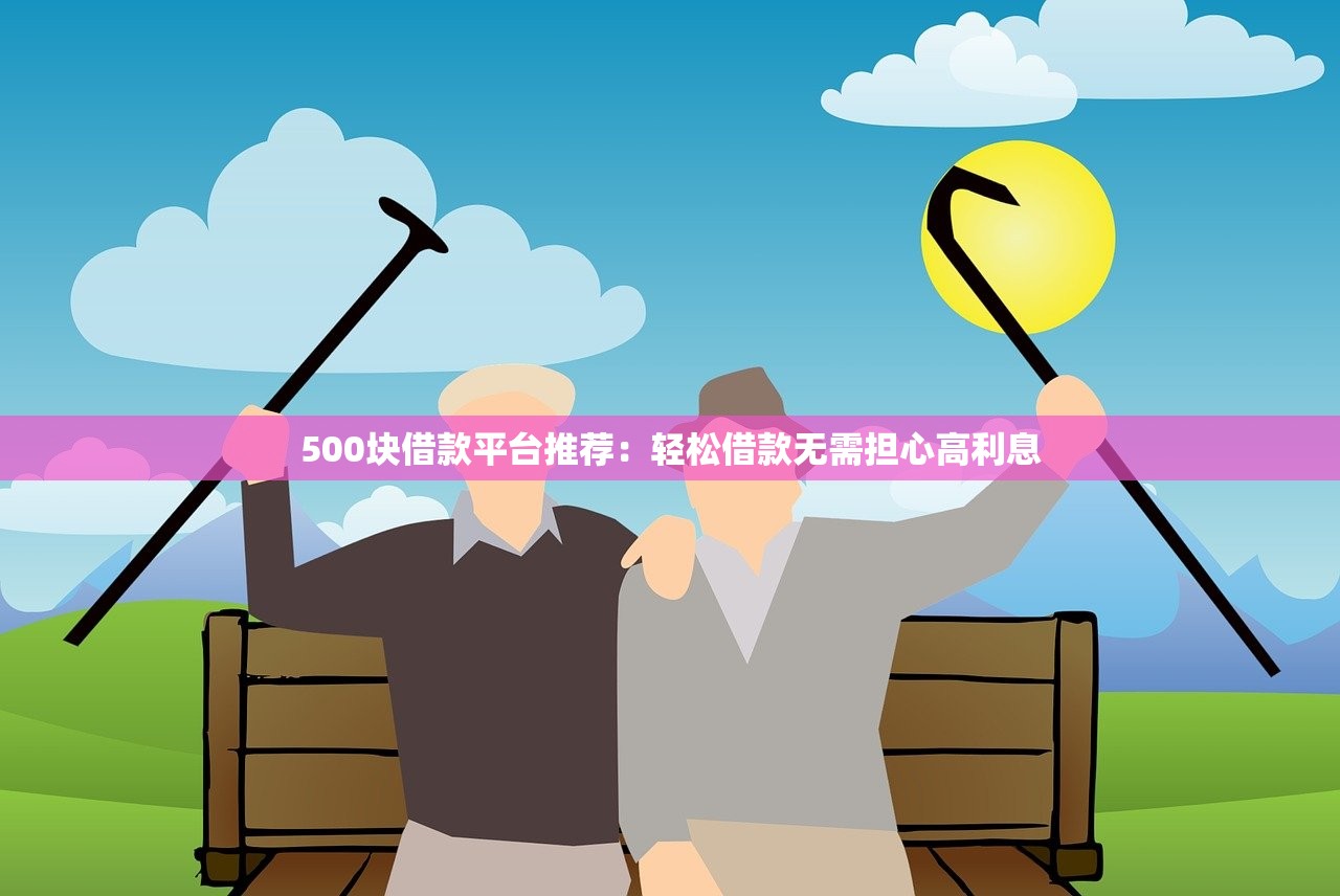 500块借款平台推荐：轻松借款无需担心高利息