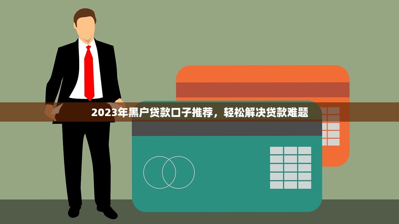 2023年黑户贷款口子推荐，轻松解决贷款难题