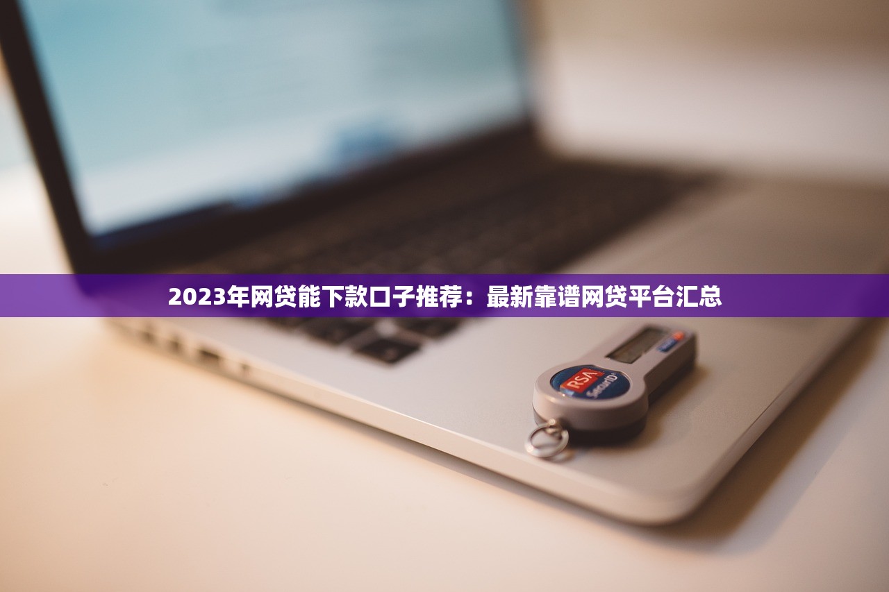 2023年网贷能下款口子推荐：最新靠谱网贷平台汇总
