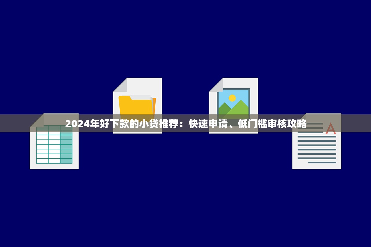 2024年好下款的小贷推荐：快速申请、低门槛审核攻略