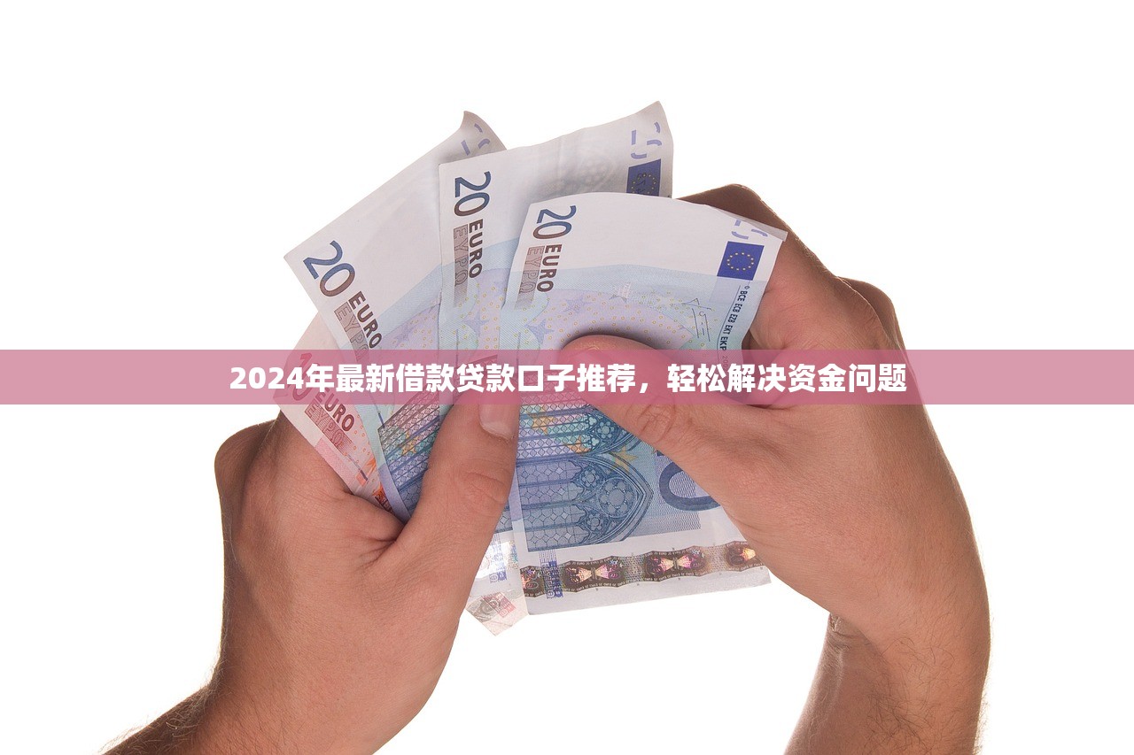 2024年最新借款贷款口子推荐，轻松解决资金问题