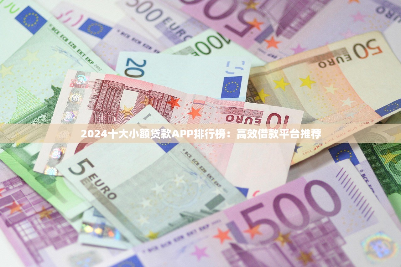 2024十大小额贷款APP排行榜：高效借款平台推荐