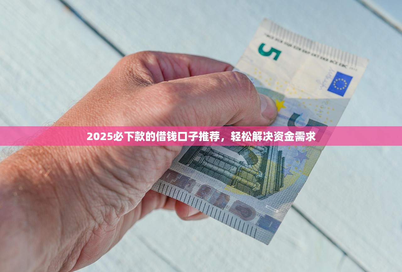 2025必下款的借钱口子推荐，轻松解决资金需求