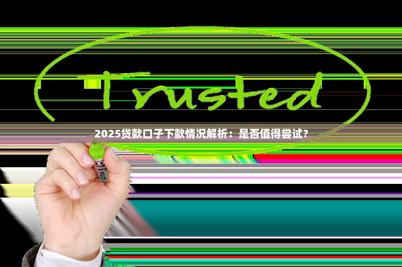 2025贷款口子下款情况解析：是否值得尝试？