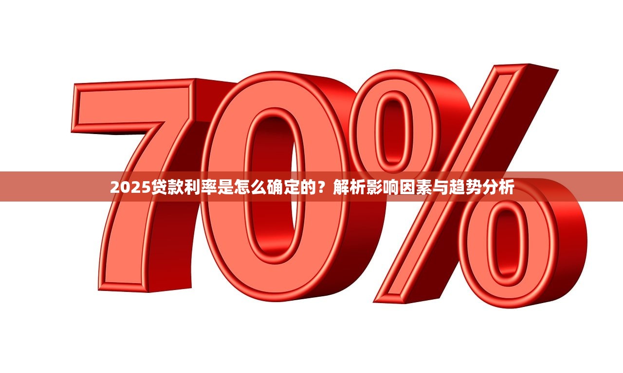 2025贷款利率是怎么确定的？解析影响因素与趋势分析