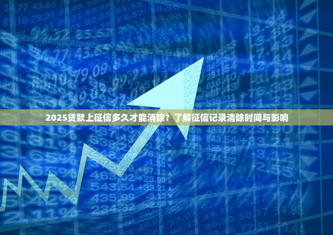 2025贷款上征信多久才能消除？了解征信记录清除时间与影响