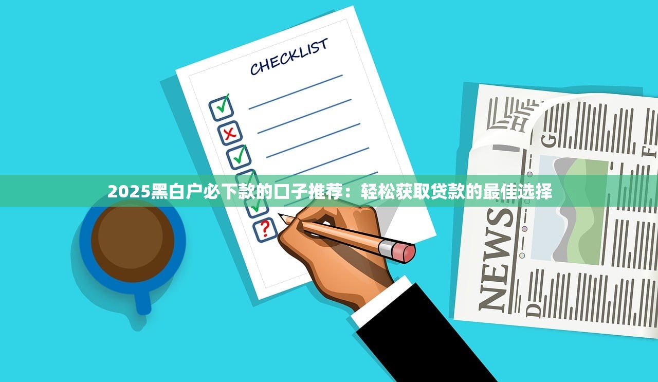 2025黑白户必下款的口子推荐：轻松获取贷款的最佳选择
