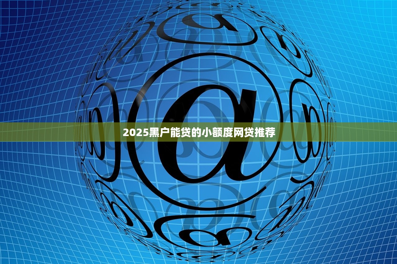 2025小额度黑户借款必下口子推荐，轻松解决资金难题