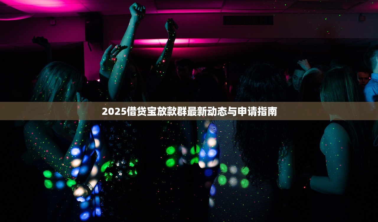 2025借贷宝放款群最新动态与申请指南