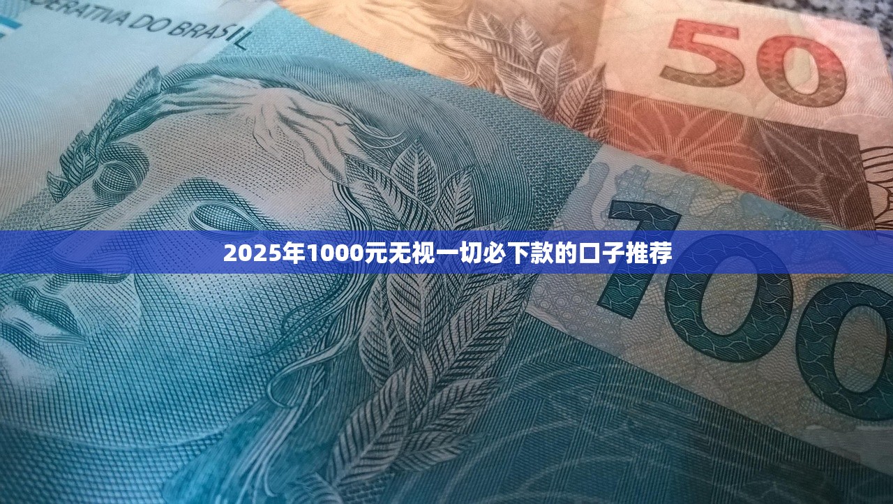 2025年1000元无视一切必下款的口子推荐
