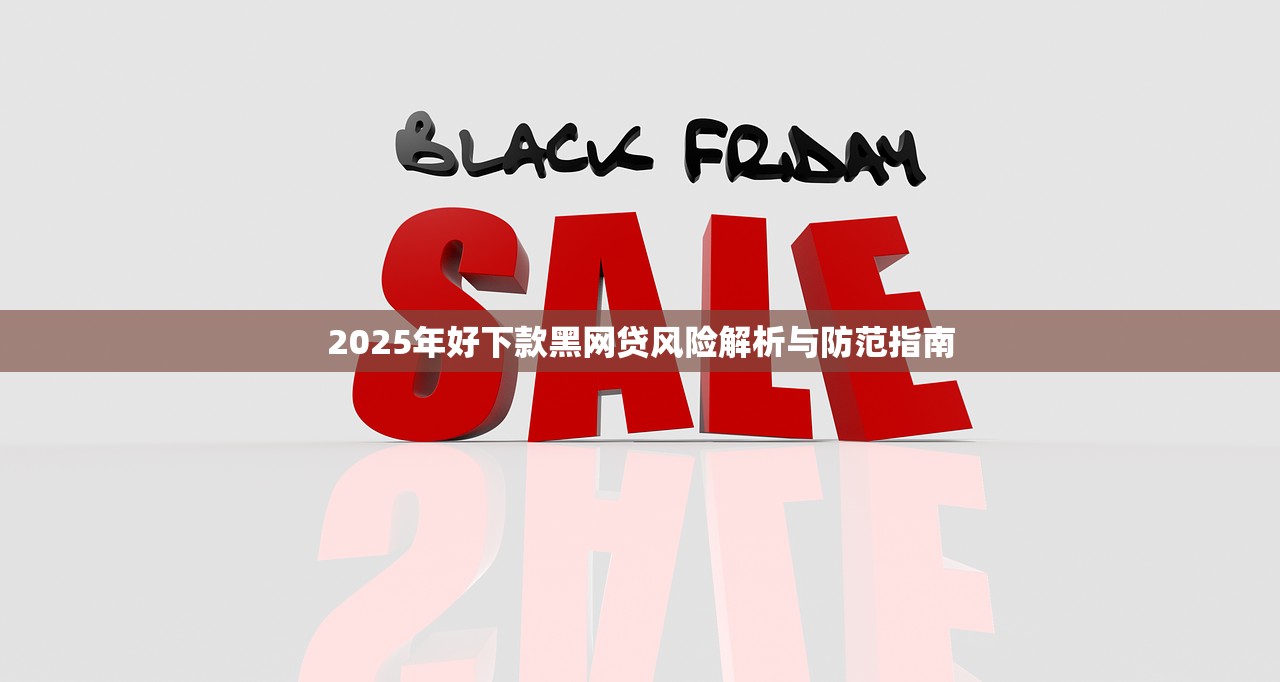 2025年好下款黑网贷风险解析与防范指南